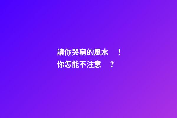 讓你哭窮的風水！你怎能不注意？